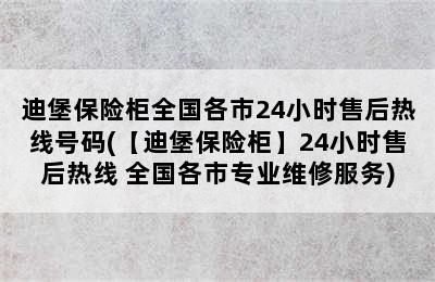 迪堡保险柜全国各市24小时售后热线号码(【迪堡保险柜】24小时售后热线 全国各市专业维修服务)